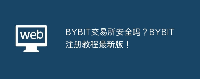 bybit交易所安全吗？bybit注册教程最新版！